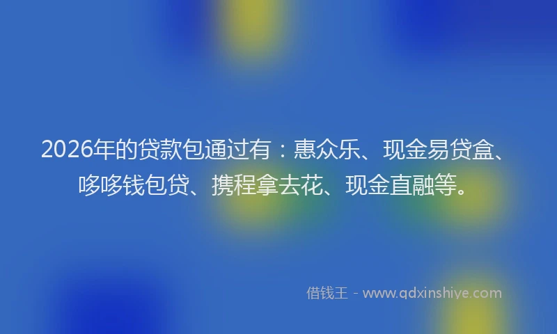 2026年的贷款包通过有：惠众乐、现金易贷盒、哆哆钱包贷、携程拿去花、现金直融等。