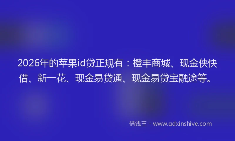 2026年的苹果id贷正规有：橙丰商城、现金侠快借、新一花、现金易贷通、现金易贷宝融途等。