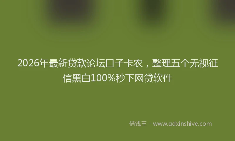 2026年最新贷款论坛口子卡农，整理五个无视征信黑白100%秒下网贷软件