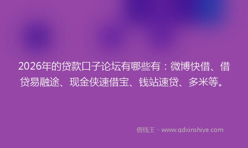 2026年的贷款口子论坛有哪些有：微博快借、借贷易融途、现金侠速借宝、钱站速贷、多米等。
