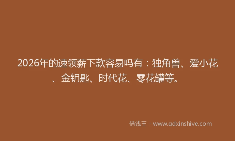 2026年的速领薪下款容易吗有：独角兽、爱小花、金钥匙、时代花、零花罐等。
