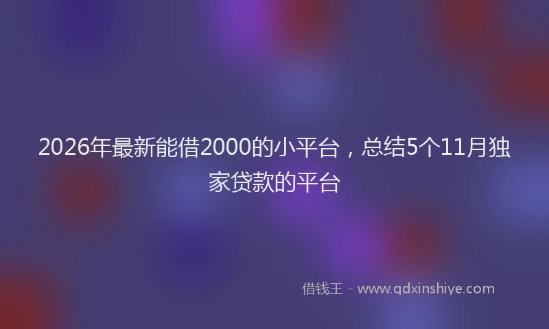 2026年最新能借2000的小平台，总结5个11月独家贷款的平台