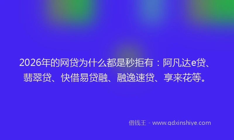 2026年的网贷为什么都是秒拒有：阿凡达e贷、翡翠贷、快借易贷融、融逸速贷、享来花等。