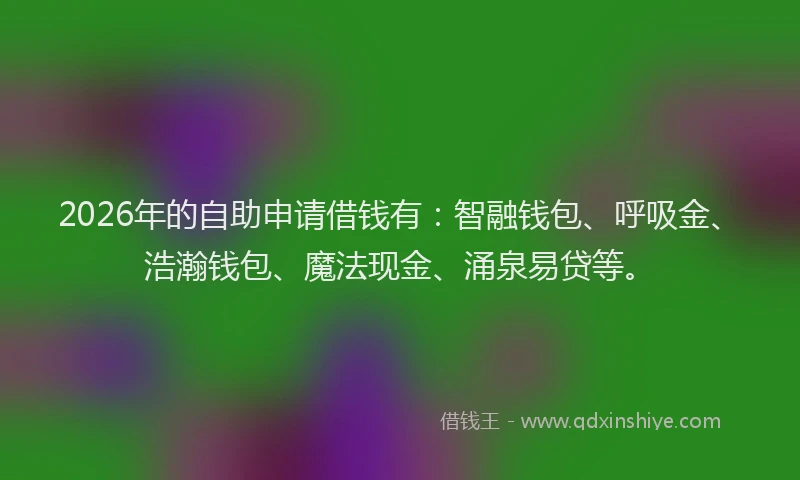 2026年的自助申请借钱有：智融钱包、呼吸金、浩瀚钱包、魔法现金、涌泉易贷等。