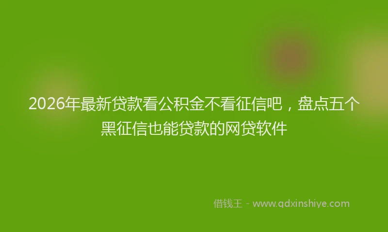 2026年最新贷款看公积金不看征信吧，盘点五个黑征信也能贷款的网贷软件