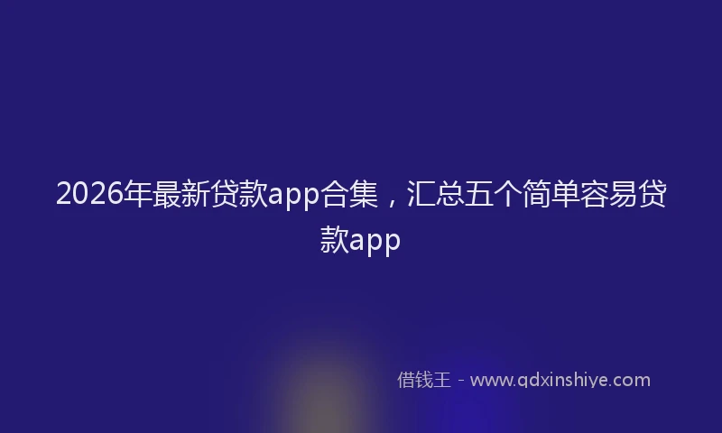 2026年最新贷款app合集，汇总五个简单容易贷款app