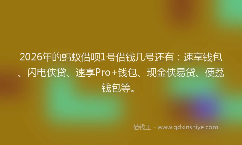 2026年的蚂蚁借呗1号借钱几号还有：速享钱包、闪电侠贷、速享Pro+钱包、现金侠易贷、便荔钱包等。