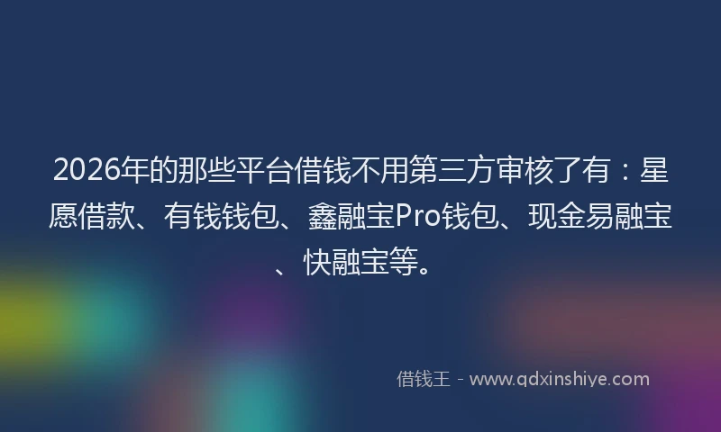 2026年的那些平台借钱不用第三方审核了有：星愿借款、有钱钱包、鑫融宝Pro钱包、现金易融宝、快融宝等。