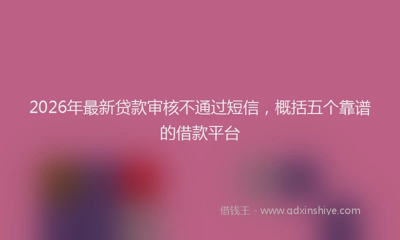 2026年最新贷款审核不通过短信，概括五个靠谱的借款平台