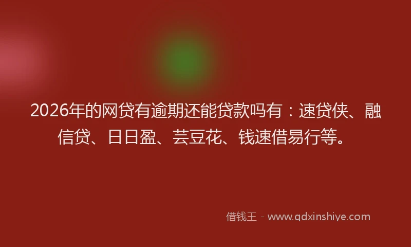 2026年的网贷有逾期还能贷款吗有：速贷侠、融信贷、日日盈、芸豆花、钱速借易行等。