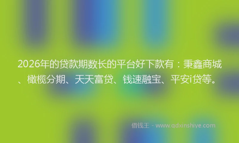 2026年的贷款期数长的平台好下款有：秉鑫商城、橄榄分期、天天富贷、钱速融宝、平安i贷等。