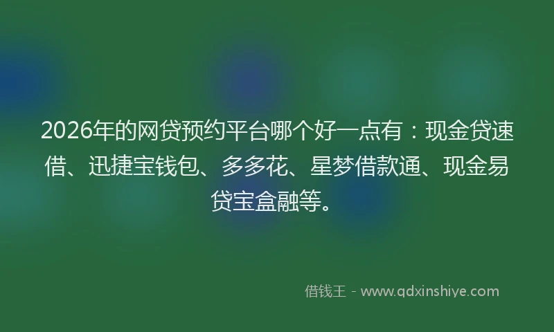 2026年的网贷预约平台哪个好一点有：现金贷速借、迅捷宝钱包、多多花、星梦借款通、现金易贷宝盒融等。