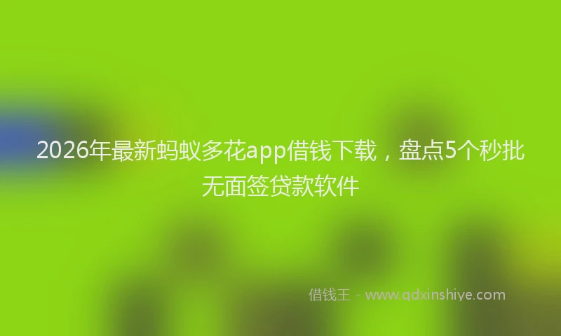 2026年最新蚂蚁多花app借钱下载，盘点5个秒批无面签贷款软件