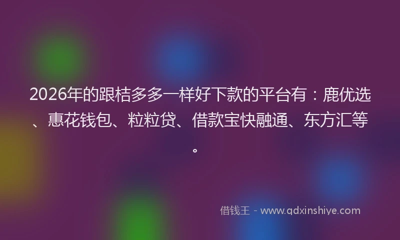 2026年的跟桔多多一样好下款的平台有：鹿优选、惠花钱包、粒粒贷、借款宝快融通、东方汇等。