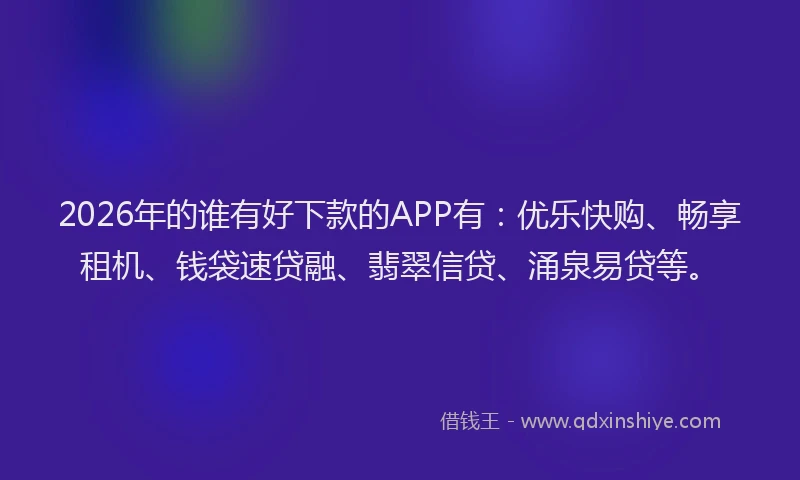 2026年的谁有好下款的APP有：优乐快购、畅享租机、钱袋速贷融、翡翠信贷、涌泉易贷等。