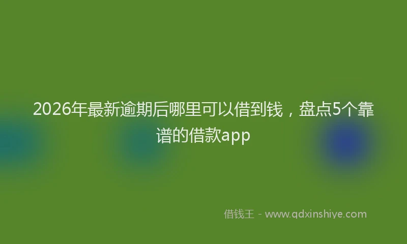 2026年最新逾期后哪里可以借到钱，盘点5个靠谱的借款app