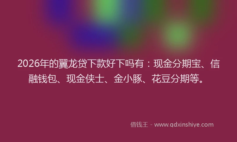 2026年的翼龙贷下款好下吗有：现金分期宝、信融钱包、现金侠士、金小豚、花豆分期等。