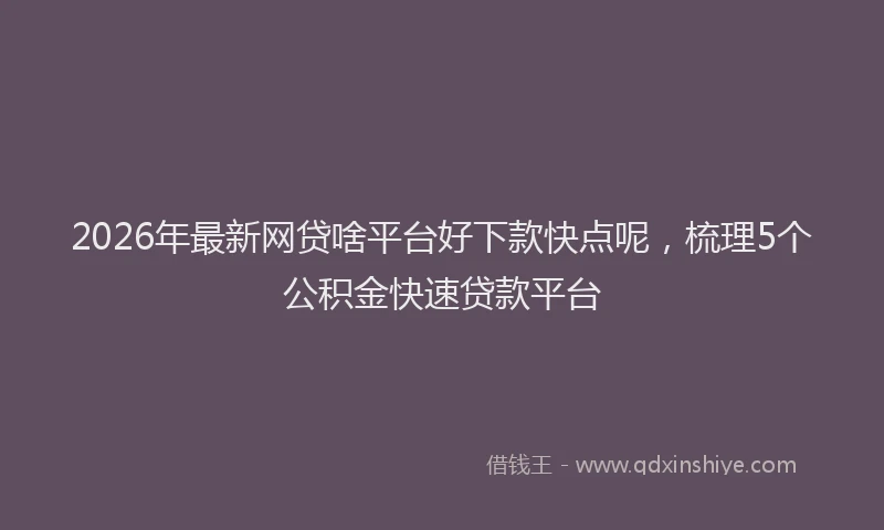 2026年最新网贷啥平台好下款快点呢，梳理5个公积金快速贷款平台
