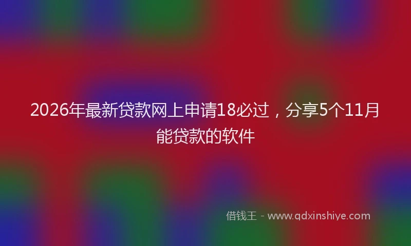 2026年最新贷款网上申请18必过，分享5个11月能贷款的软件