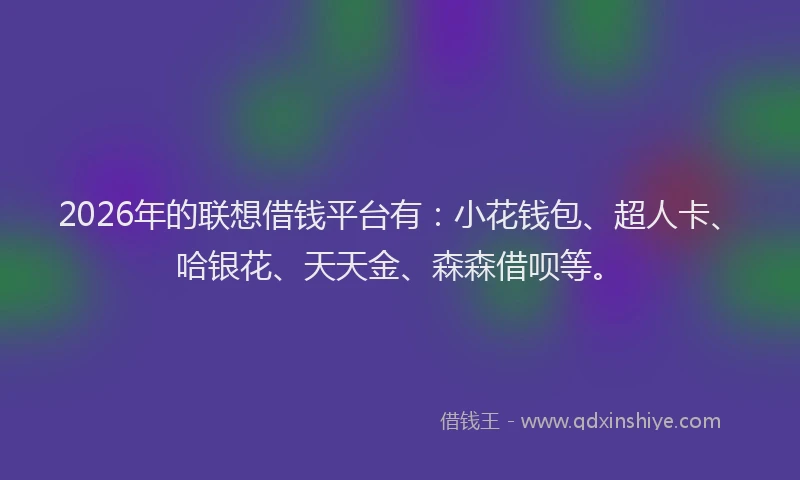 2026年的联想借钱平台有：小花钱包、超人卡、哈银花、天天金、森森借呗等。
