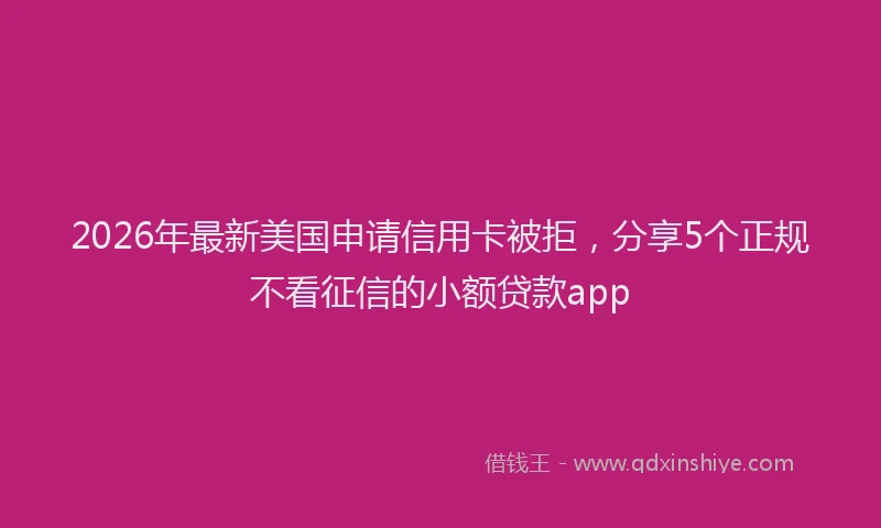 2026年最新美国申请信用卡被拒，分享5个正规不看征信的小额贷款app