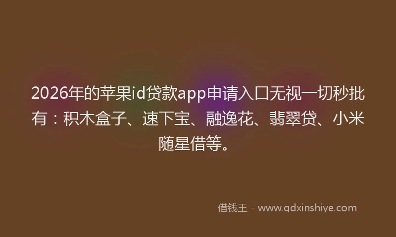 2026年的苹果id贷款app申请入口无视一切秒批有：积木盒子、速下宝、融逸花、翡翠贷、小米随星借等。