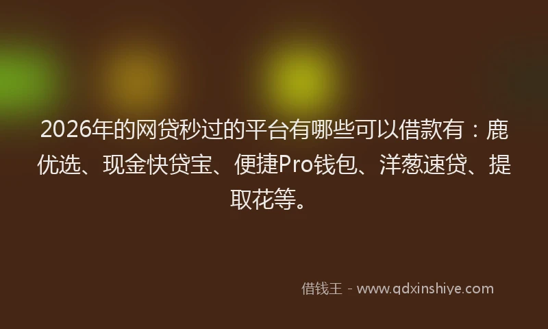 2026年的网贷秒过的平台有哪些可以借款有：鹿优选、现金快贷宝、便捷Pro钱包、洋葱速贷、提取花等。