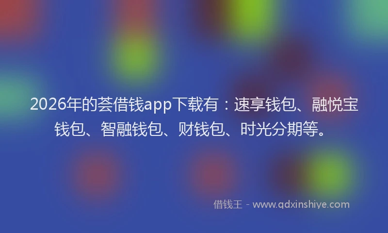 2026年的荟借钱app下载有：速享钱包、融悦宝钱包、智融钱包、财钱包、时光分期等。