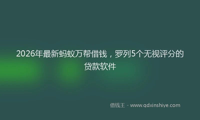2026年最新蚂蚁万帮借钱，罗列5个无视评分的贷款软件