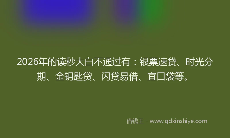 2026年的读秒大白不通过有：银票速贷、时光分期、金钥匙贷、闪贷易借、宜口袋等。