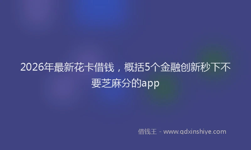 2026年最新花卡借钱，概括5个金融创新秒下不要芝麻分的app
