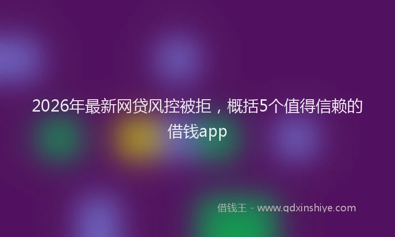 2026年最新网贷风控被拒，概括5个值得信赖的借钱app