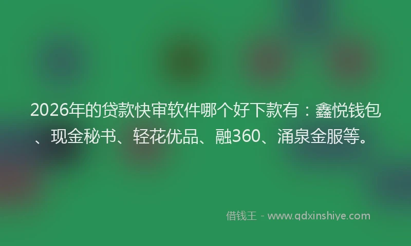 2026年的贷款快审软件哪个好下款有：鑫悦钱包、现金秘书、轻花优品、融360、涌泉金服等。