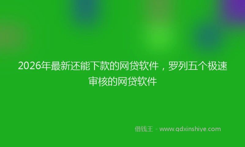 2026年最新还能下款的网贷软件，罗列五个极速审核的网贷软件