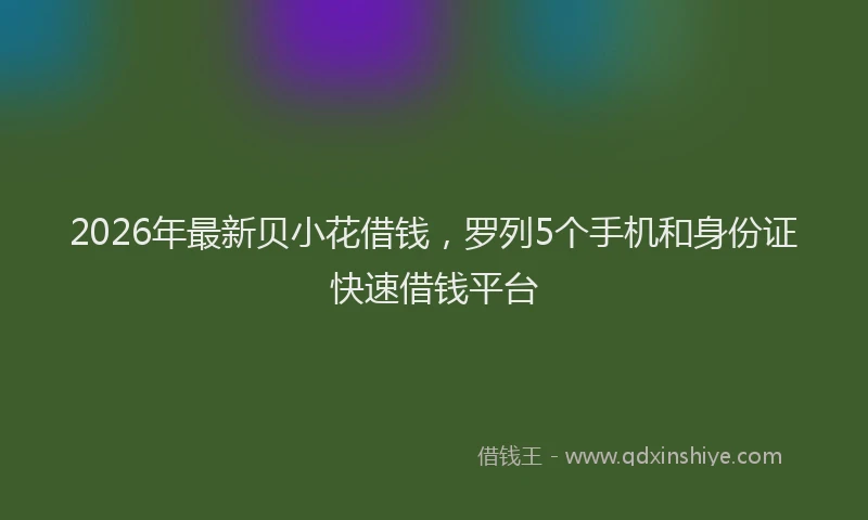 2026年最新贝小花借钱，罗列5个手机和身份证快速借钱平台