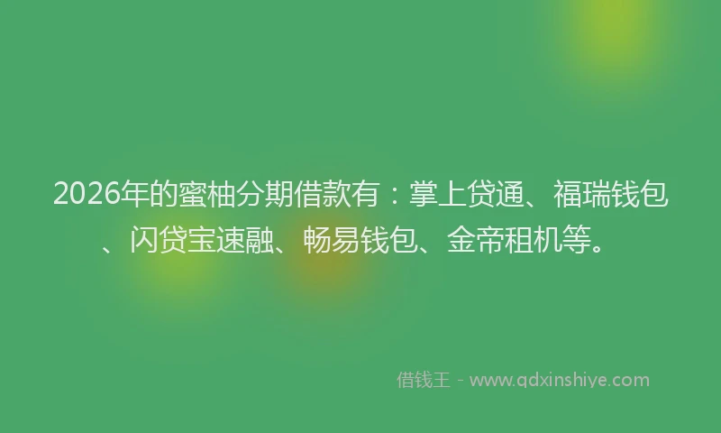 2026年的蜜柚分期借款有：掌上贷通、福瑞钱包、闪贷宝速融、畅易钱包、金帝租机等。