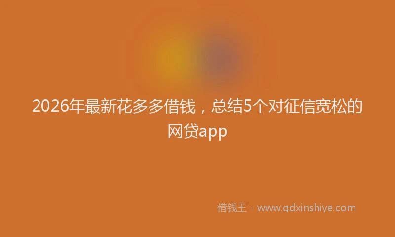 2026年最新花多多借钱，总结5个对征信宽松的网贷app