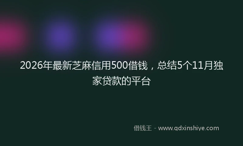 2026年最新芝麻信用500借钱，总结5个11月独家贷款的平台