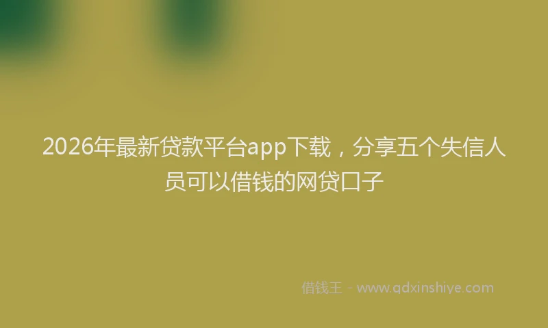 2026年最新贷款平台app下载，分享五个失信人员可以借钱的网贷口子