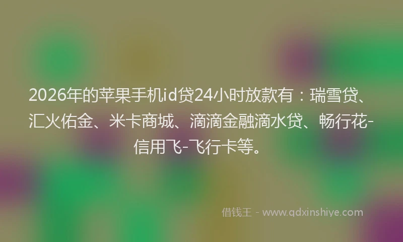 2026年的苹果手机id贷24小时放款有：瑞雪贷、汇火佑金、米卡商城、滴滴金融滴水贷、畅行花-信用飞-飞行卡等。