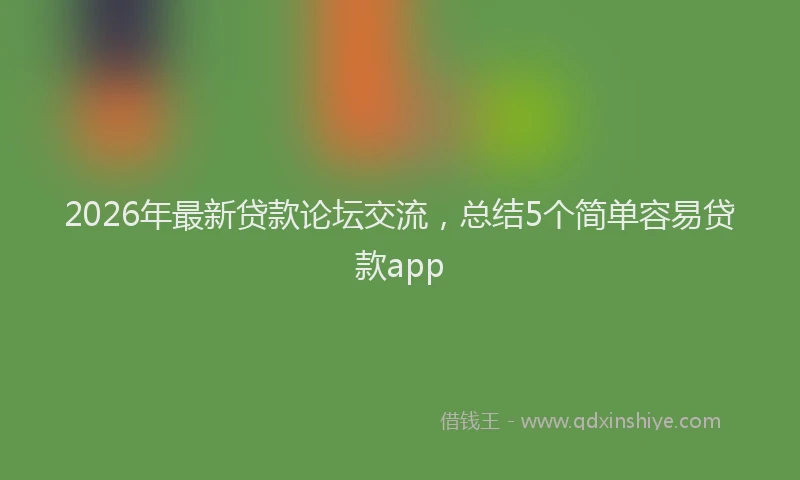 2026年最新贷款论坛交流，总结5个简单容易贷款app