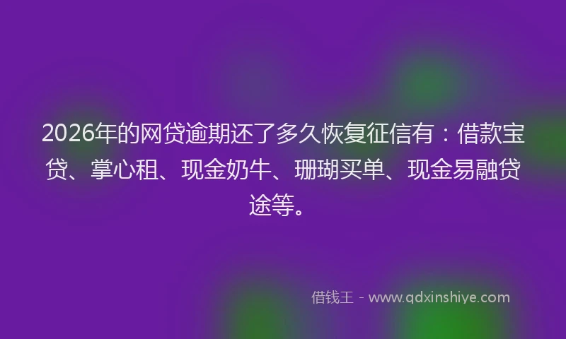 2026年的网贷逾期还了多久恢复征信有：借款宝贷、掌心租、现金奶牛、珊瑚买单、现金易融贷途等。