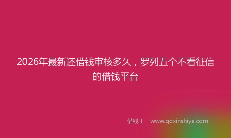 2026年最新还借钱审核多久，罗列五个不看征信的借钱平台