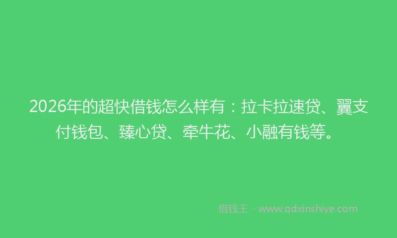 2026年的超快借钱怎么样有：拉卡拉速贷、翼支付钱包、臻心贷、牵牛花、小融有钱等。