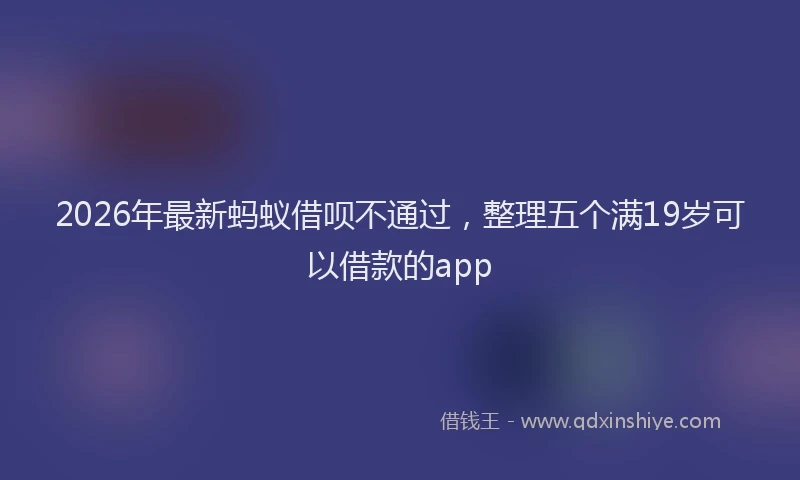 2026年最新蚂蚁借呗不通过，整理五个满19岁可以借款的app