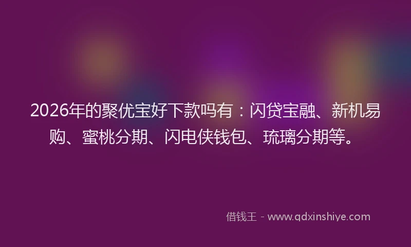 2026年的聚优宝好下款吗有：闪贷宝融、新机易购、蜜桃分期、闪电侠钱包、琉璃分期等。