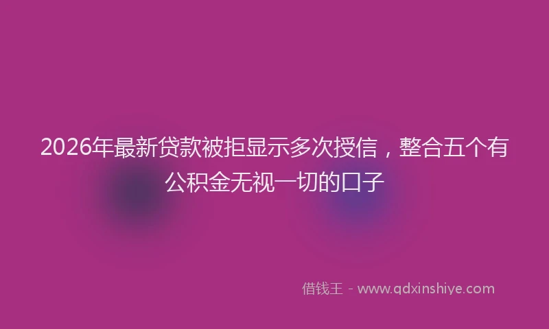 2026年最新贷款被拒显示多次授信，整合五个有公积金无视一切的口子