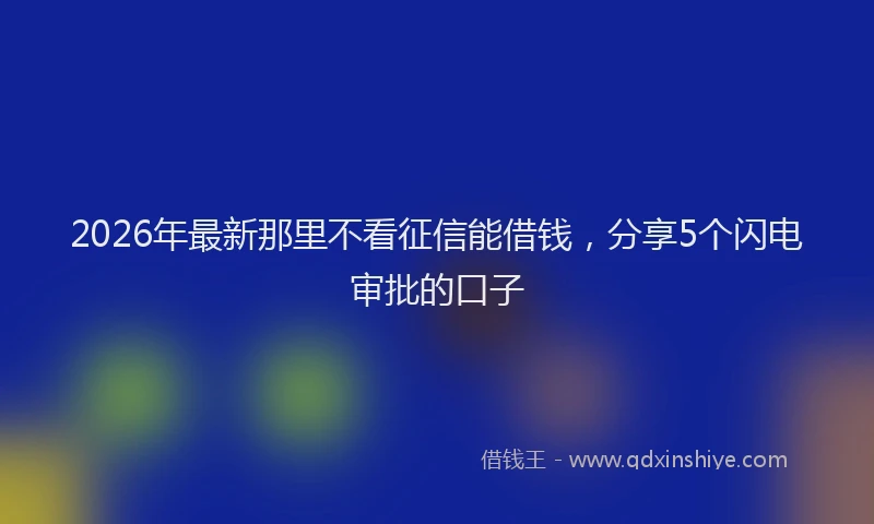2026年最新那里不看征信能借钱，分享5个闪电审批的口子