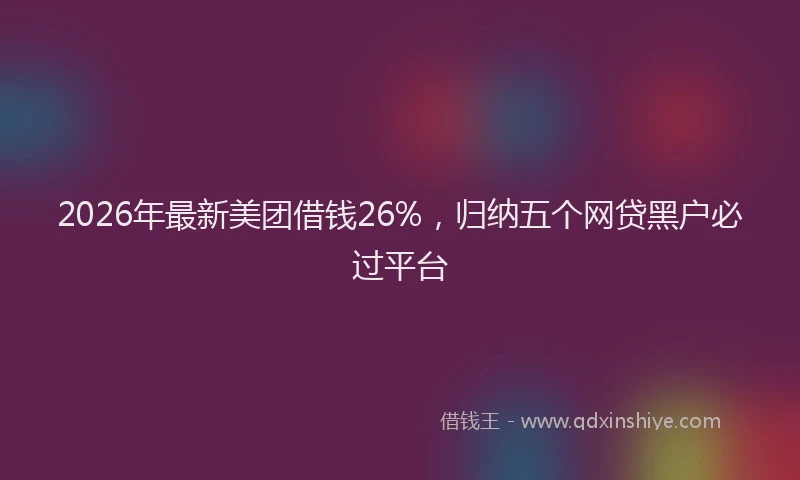 2026年最新美团借钱26%，归纳五个网贷黑户必过平台