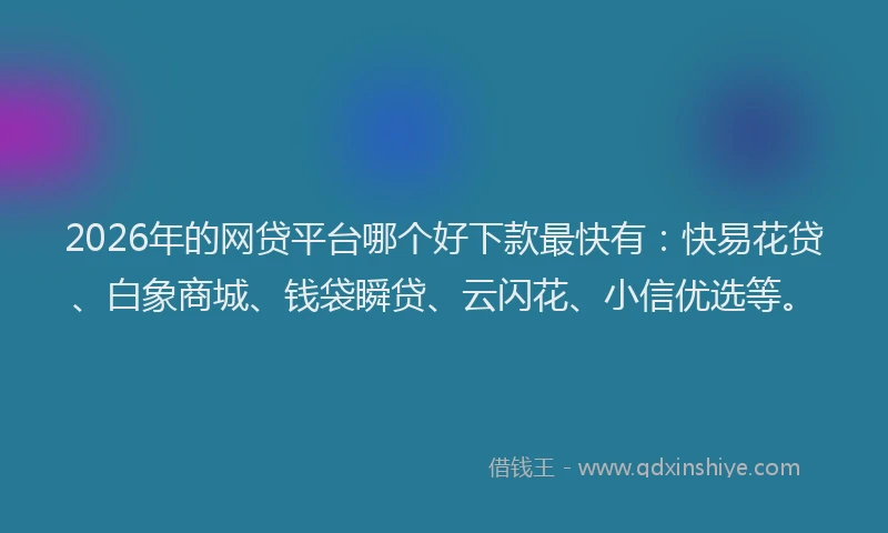 2026年的网贷平台哪个好下款最快有：快易花贷、白象商城、钱袋瞬贷、云闪花、小信优选等。